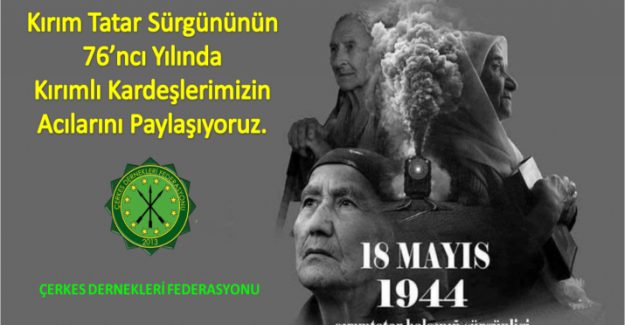 Çerkes Dernekleri Federasyonu: "Sürgünün 76’ncı yılında Kırımlı Kardeşlerimizin Acılarını Paylaşıyoruz"
