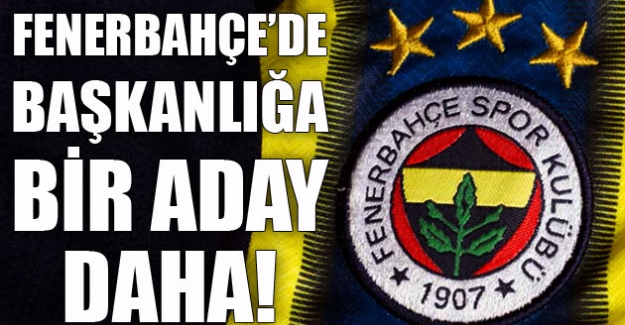 Fenerbahçe'de başkanlığa bir aday daha